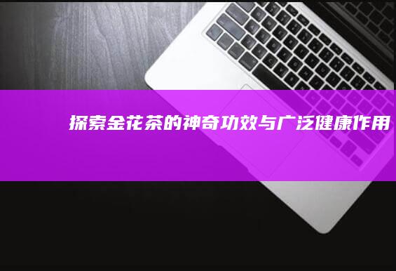 探索金花茶的神奇功效与广泛健康作用